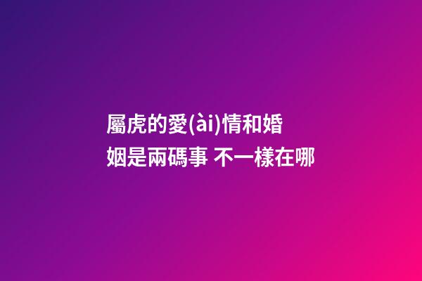 屬虎的愛(ài)情和婚姻是兩碼事 不一樣在哪